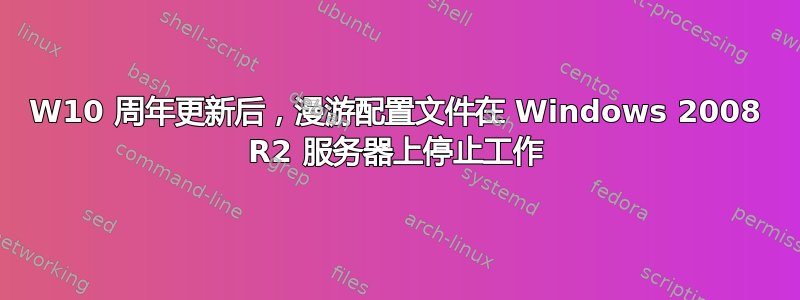 W10 周年更新后，漫游配置文件在 Windows 2008 R2 服务器上停止工作