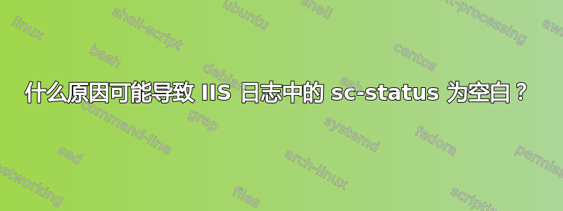 什么原因可能导致 IIS 日志中的 sc-status 为空白？