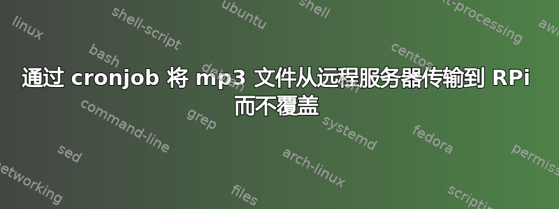 通过 cronjob 将 mp3 文件从远程服务器传输到 RPi 而不覆盖