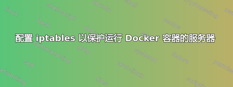 配置 iptables 以保护运行 Docker 容器的服务器