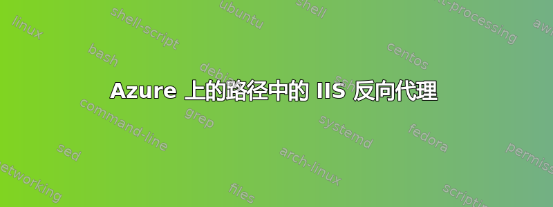 Azure 上的路径中的 IIS 反向代理