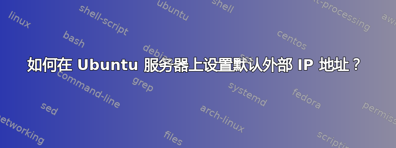 如何在 Ubuntu 服务器上设置默认外部 IP 地址？