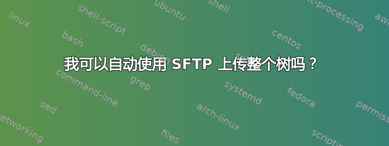 我可以自动使用 SFTP 上传整个树吗？