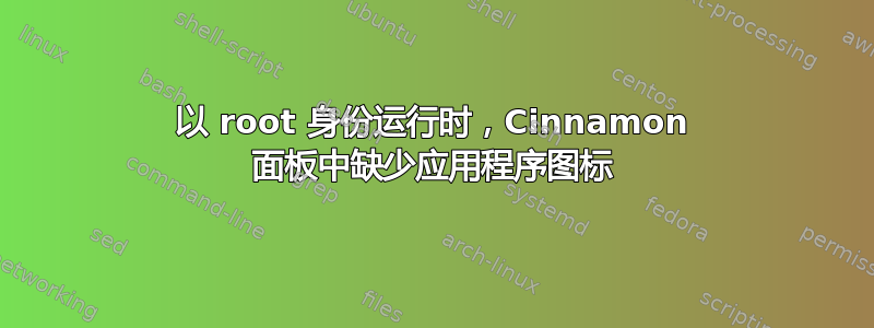 以 root 身份运行时，Cinnamon 面板中缺少应用程序图标