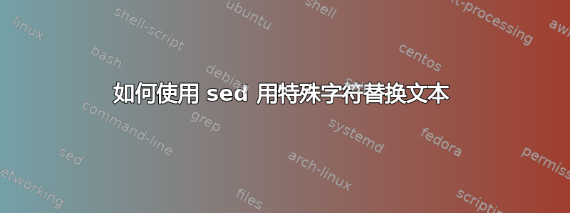 如何使用 sed 用特殊字符替换文本