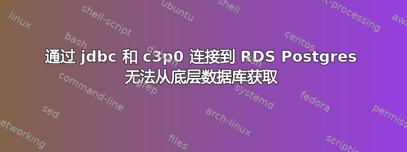 通过 jdbc 和 c3p0 连接到 RDS Postgres 无法从底层数据库获取