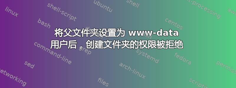 将父文件夹设置为 www-data 用户后，创建文件夹的权限被拒绝