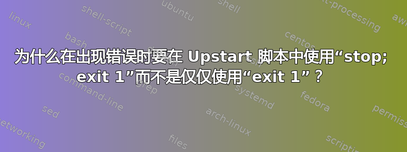 为什么在出现错误时要在 Upstart 脚本中使用“stop; exit 1”而不是仅仅使用“exit 1”？