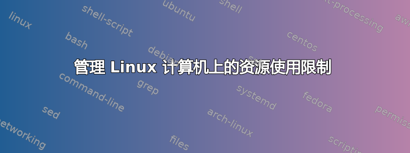 管理 Linux 计算机上的资源使用限制