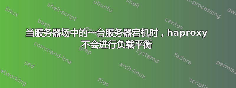 当服务器场中的一台服务器宕机时，haproxy 不会进行负载平衡