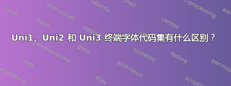 Uni1、Uni2 和 Uni3 终端字体代码集有什么区别？