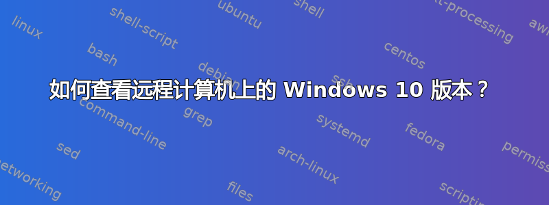 如何查看远程计算机上的 Windows 10 版本？