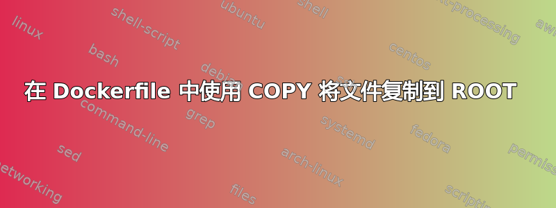 在 Dockerfile 中使用 COPY 将文件复制到 ROOT 