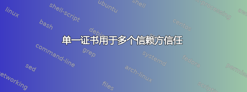 单一证书用于多个信赖方信任