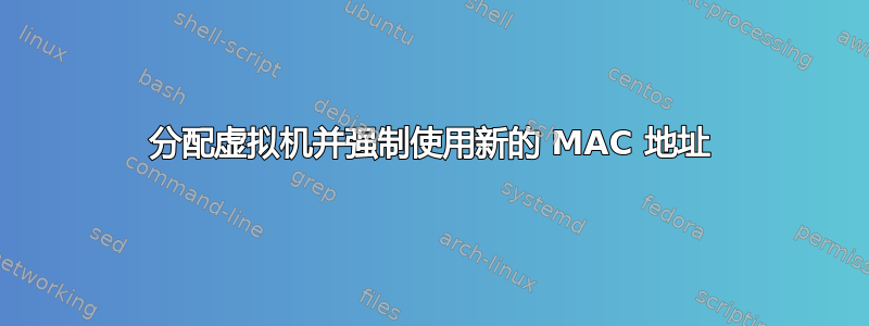 分配虚拟机并强制使用新的 MAC 地址