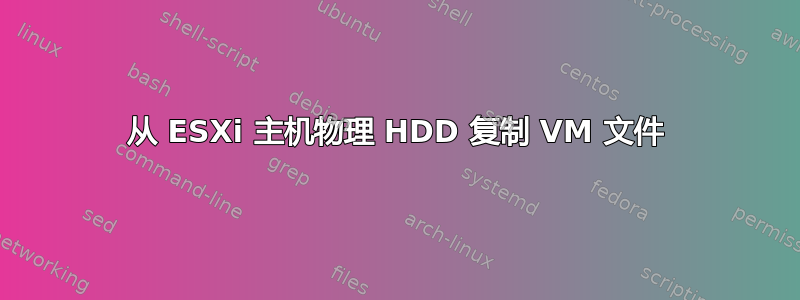 从 ESXi 主机物理 HDD 复制 VM 文件