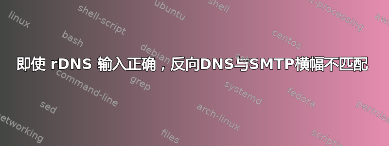 即使 rDNS 输入正确，反向DNS与SMTP横幅不匹配