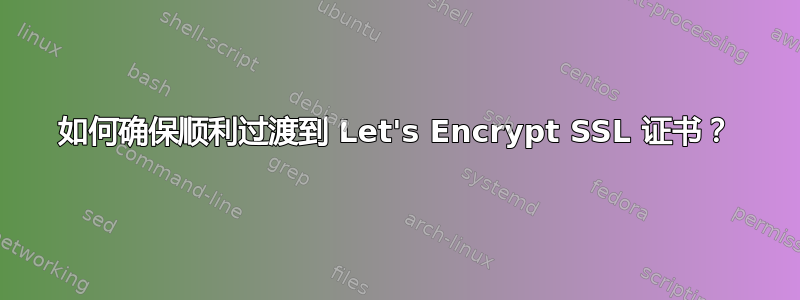 如何确保顺利过渡到 Let's Encrypt SSL 证书？