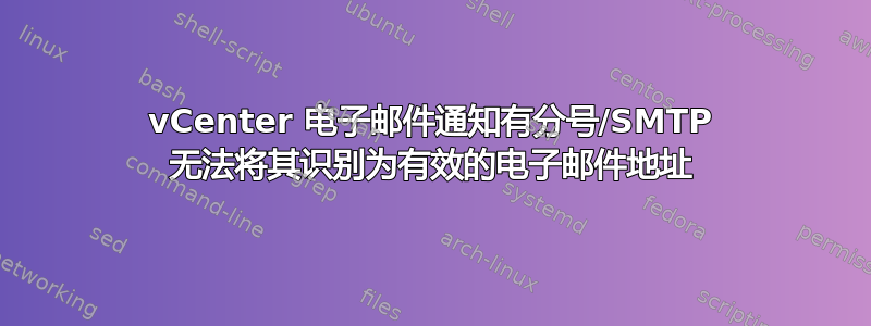 vCenter 电子邮件通知有分号/SMTP 无法将其识别为有效的电子邮件地址