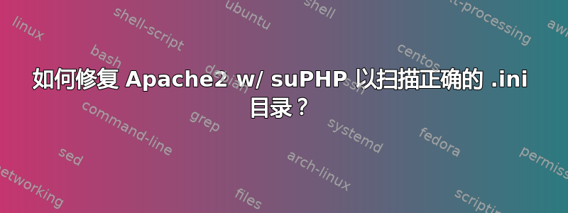 如何修复 Apache2 w/ suPHP 以扫描正确的 .ini 目录？