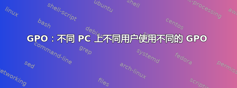 GPO：不同 PC 上不同用户使用不同的 GPO