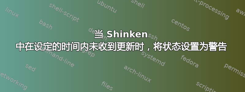 当 Shinken 中在设定的时间内未收到更新时，将状态设置为警告