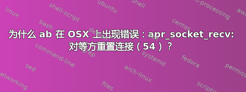 为什么 ab 在 OSX 上出现错误：apr_socket_recv: 对等方重置连接（54）？