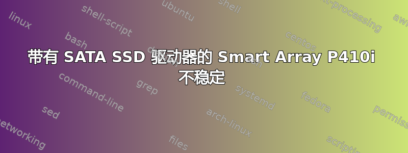 带有 SATA SSD 驱动器的 Smart Array P410i 不稳定