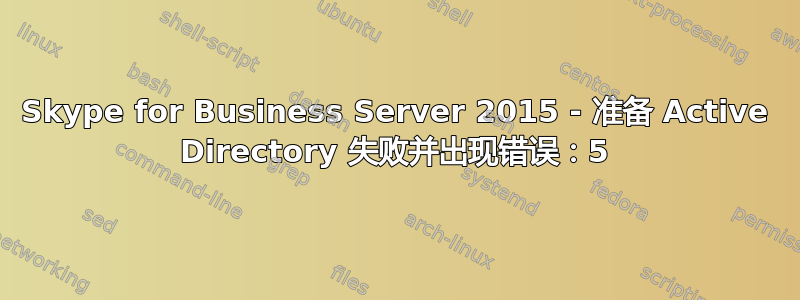 Skype for Business Server 2015 - 准备 Active Directory 失败并出现错误：5