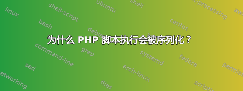 为什么 PHP 脚本执行会被序列化？