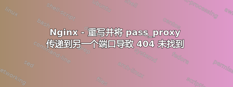 Nginx - 重写并将 pass_proxy 传递到另一个端口导致 404 未找到