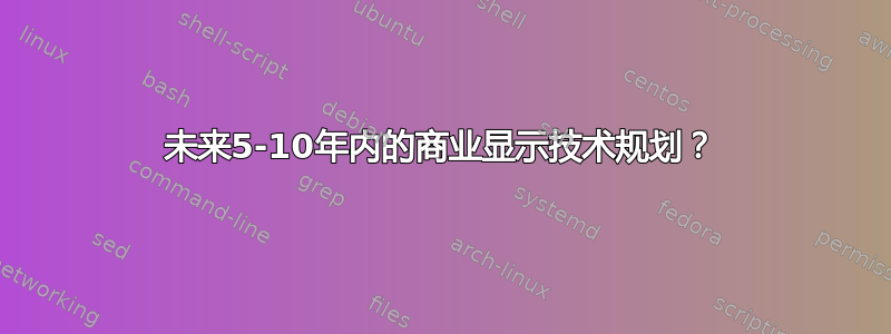 未来5-10年内的商业显示技术规划？