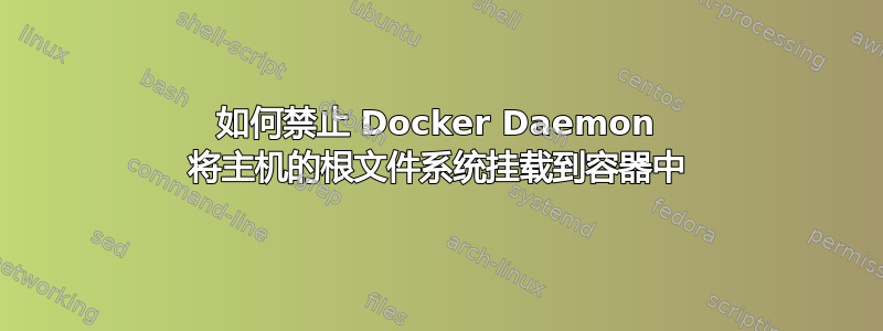 如何禁止 Docker Daemon 将主机的根文件系统挂载到容器中