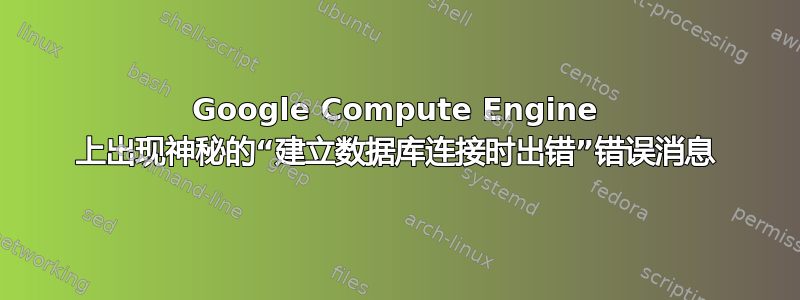 Google Compute Engine 上出现神秘的“建立数据库连接时出错”错误消息