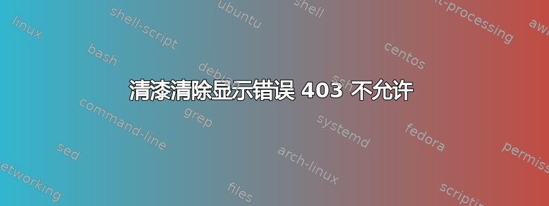 清漆清除显示错误 403 不允许