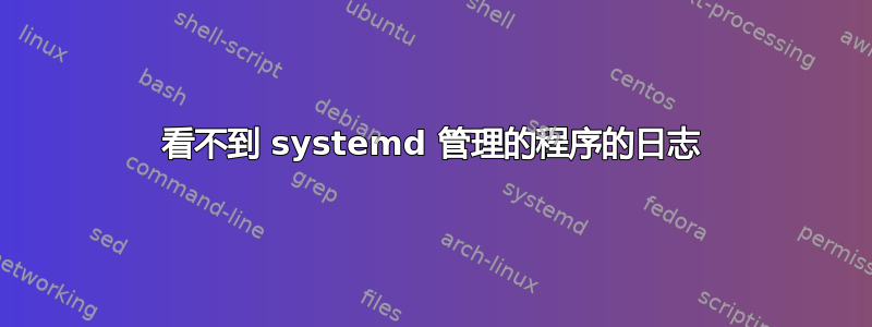 看不到 systemd 管理的程序的日志