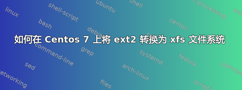 如何在 Centos 7 上将 ext2 转换为 xfs 文件系统