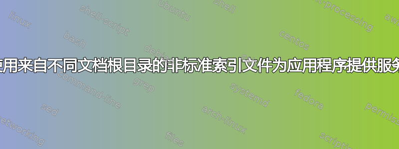 使用来自不同文档根目录的非标准索引文件为应用程序提供服务