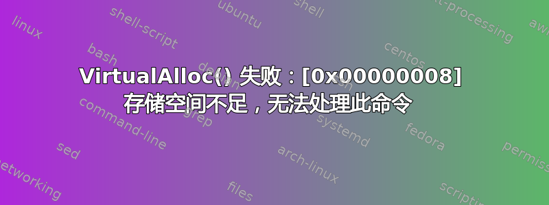 VirtualAlloc() 失败：[0x00000008] 存储空间不足，无法处理此命令 