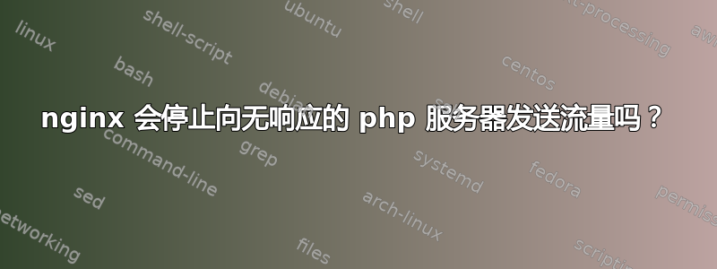 nginx 会停止向无响应的 php 服务器发送流量吗？