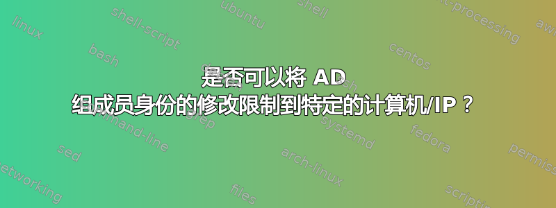 是否可以将 AD 组成员身份的修改限制到特定的计算机/IP？