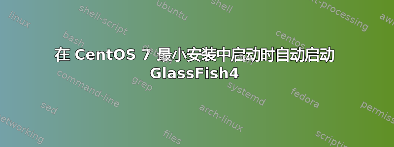 在 CentOS 7 最小安装中启动时自动启动 GlassFish4