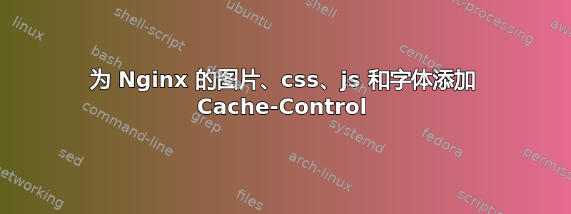 为 Nginx 的图片、css、js 和字体添加 Cache-Control