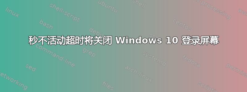 30 秒不活动超时将关闭 Windows 10 登录屏幕