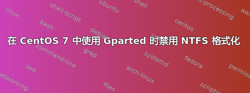 在 CentOS 7 中使用 Gparted 时禁用 NTFS 格式化