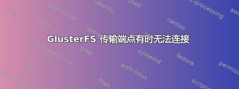 GlusterFS 传输端点有时无法连接