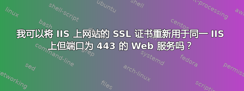 我可以将 IIS 上网站的 SSL 证书重新用于同一 IIS 上但端口为 443 的 Web 服务吗？