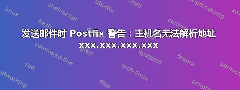 发送邮件时 Postfix 警告：主机名无法解析地址 xxx.xxx.xxx.xxx