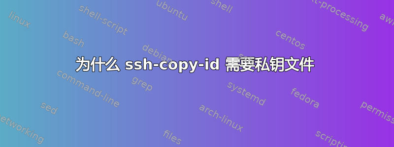 为什么 ssh-copy-id 需要私钥文件