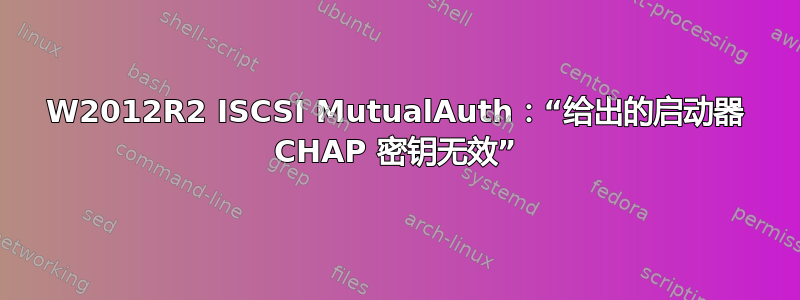 W2012R2 ISCSI MutualAuth：“给出的启动器 CHAP 密钥无效”